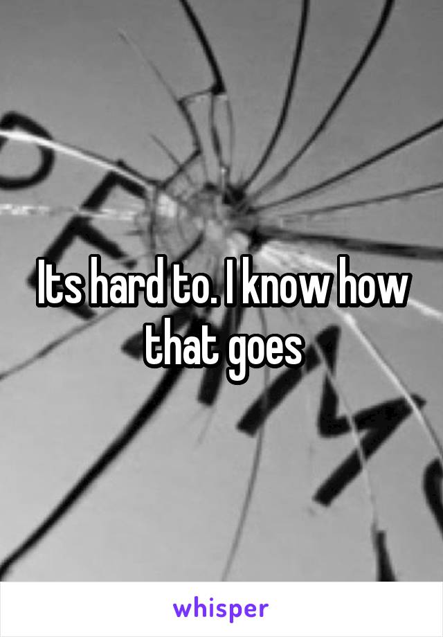 Its hard to. I know how that goes