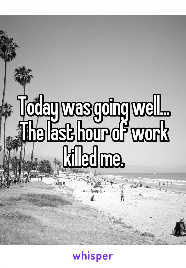 Today was going well... The last hour of work killed me.