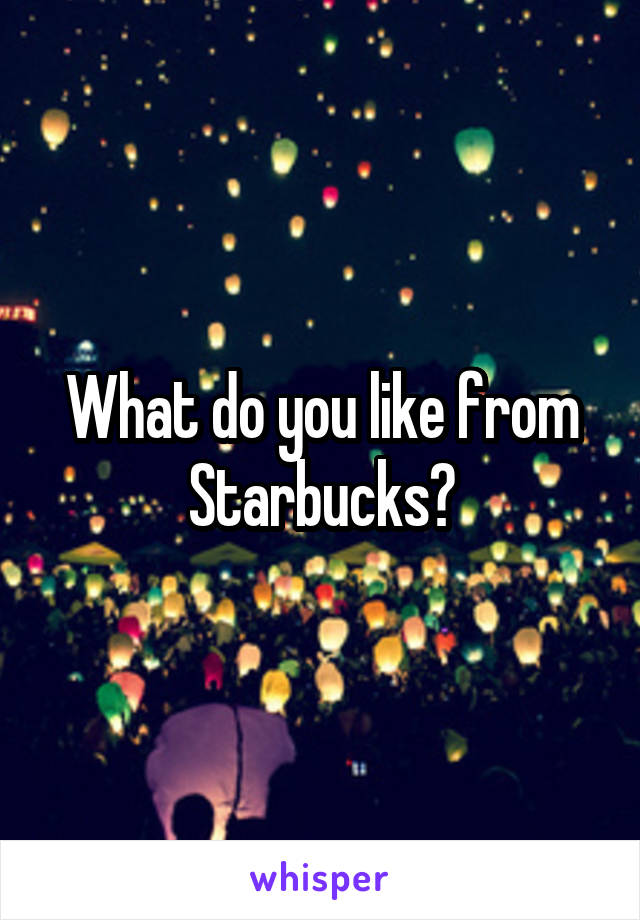 What do you like from Starbucks?