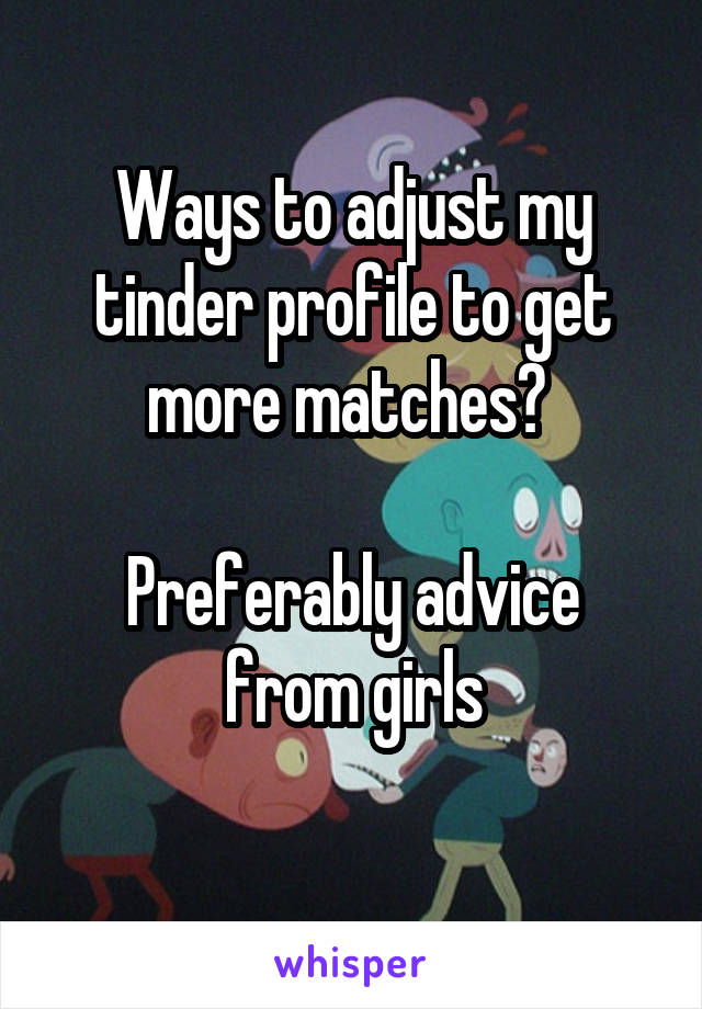  Ways to adjust my tinder profile to get more matches? 

Preferably advice from girls
