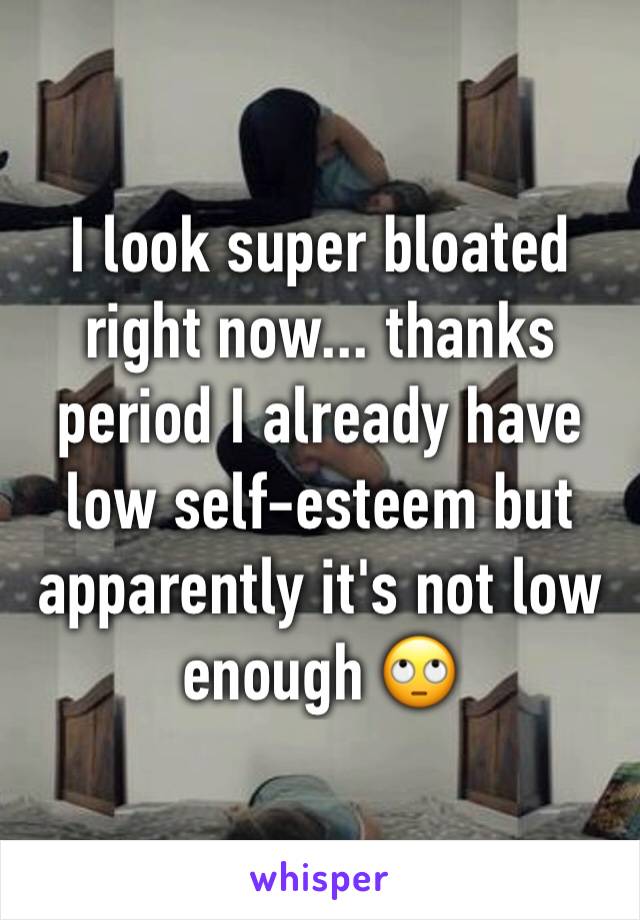 I look super bloated right now... thanks period I already have low self-esteem but apparently it's not low enough 🙄