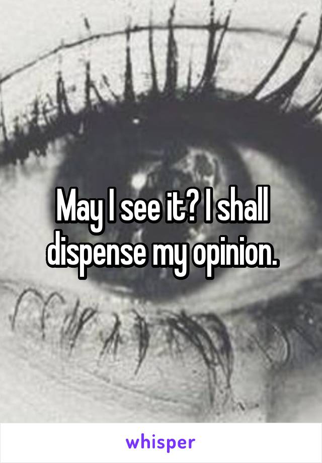 May I see it? I shall dispense my opinion.