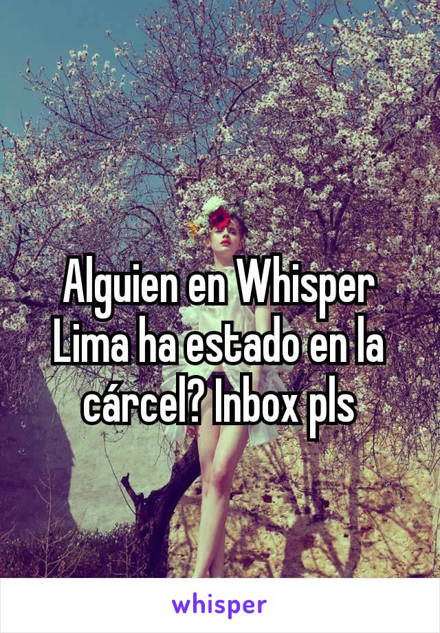 Alguien en Whisper Lima ha estado en la cárcel? Inbox pls