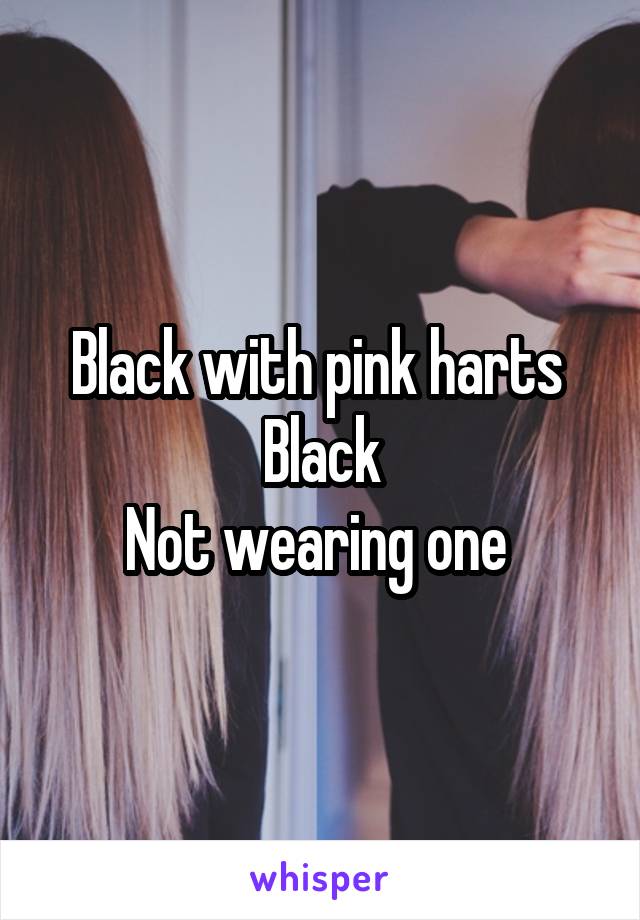 Black with pink harts 
Black
Not wearing one 