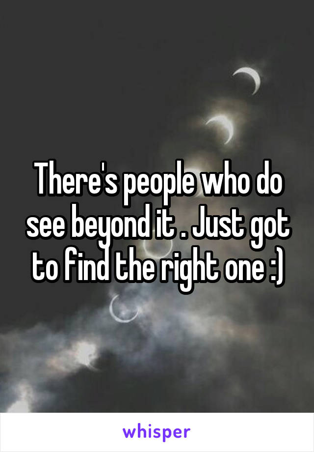 There's people who do see beyond it . Just got to find the right one :)