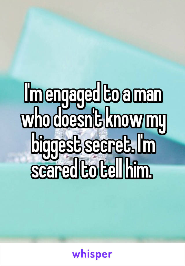 I'm engaged to a man who doesn't know my biggest secret. I'm scared to tell him. 