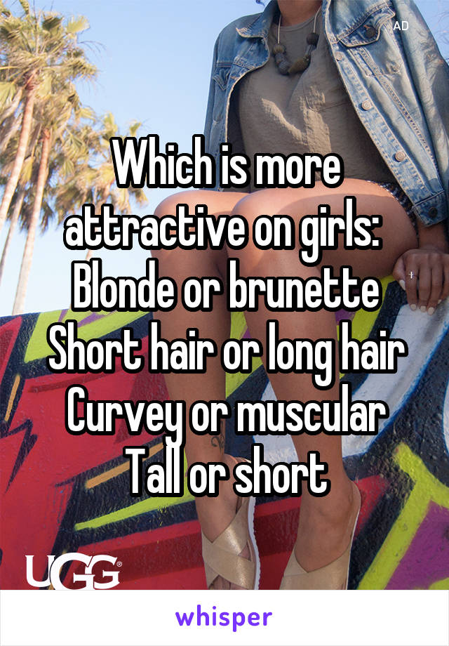 Which is more attractive on girls: 
Blonde or brunette
Short hair or long hair
Curvey or muscular
Tall or short