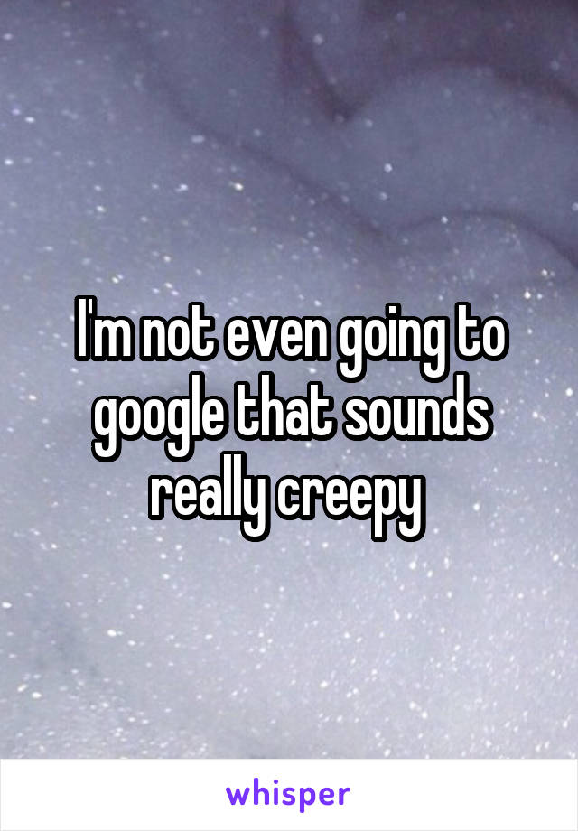 I'm not even going to google that sounds really creepy 