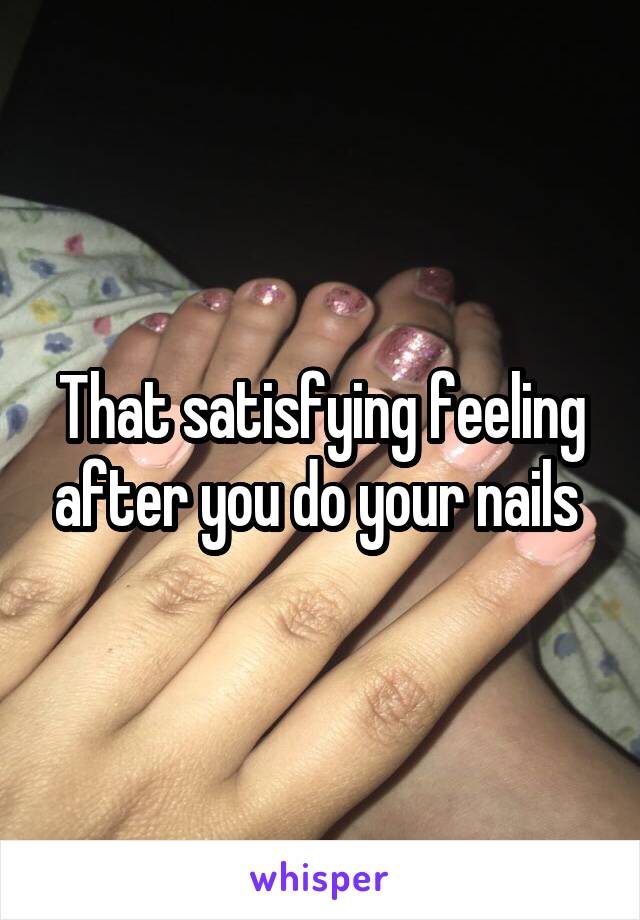 That satisfying feeling after you do your nails 