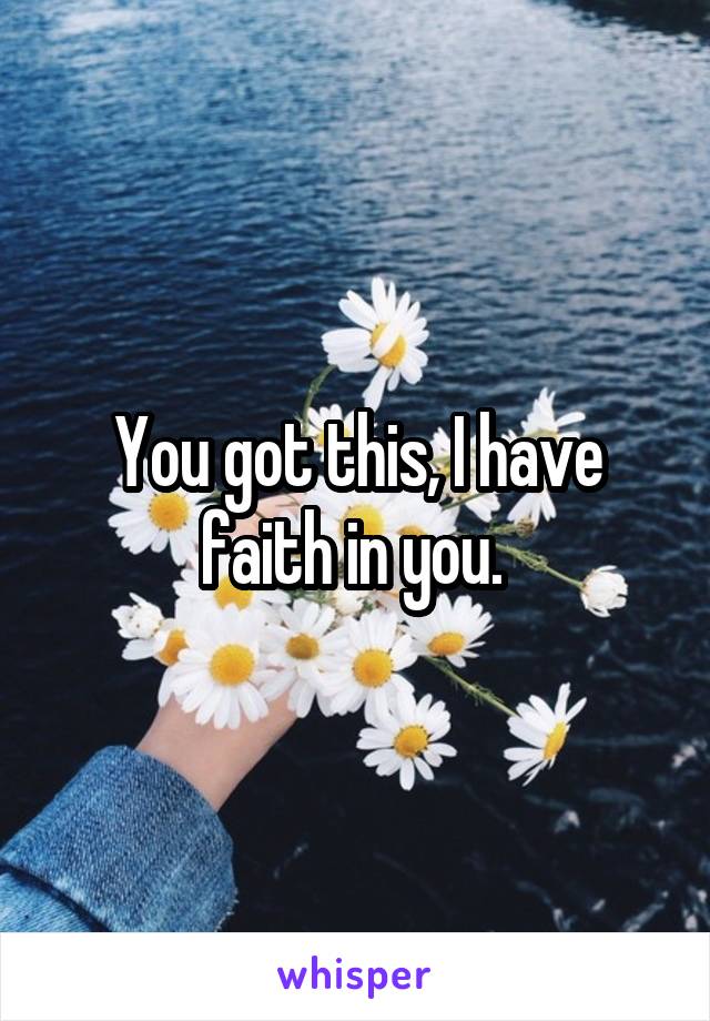 You got this, I have faith in you. 