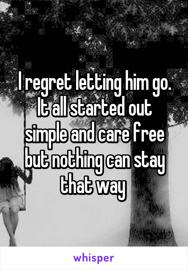 I regret letting him go.
It all started out simple and care free but nothing can stay that way 