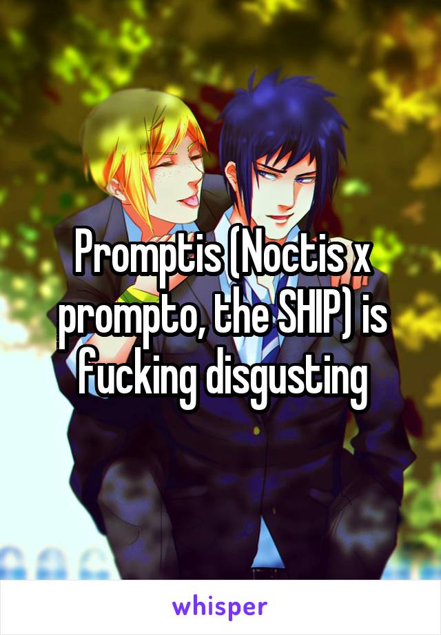 Promptis (Noctis x prompto, the SHIP) is fucking disgusting