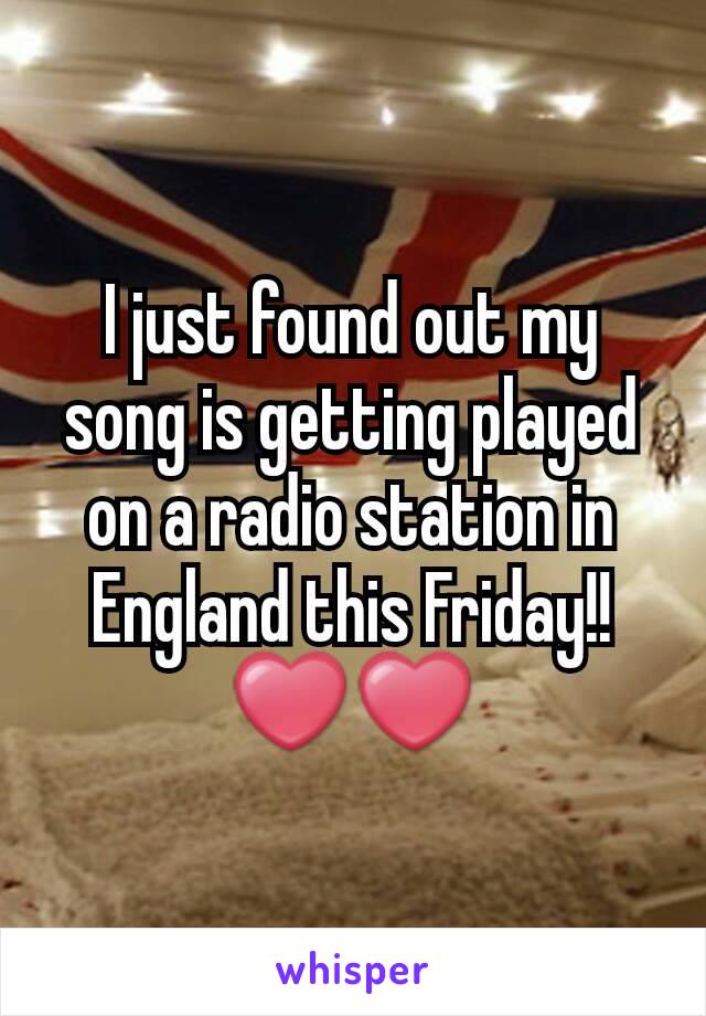 I just found out my song is getting played on a radio station in England this Friday!! ❤❤