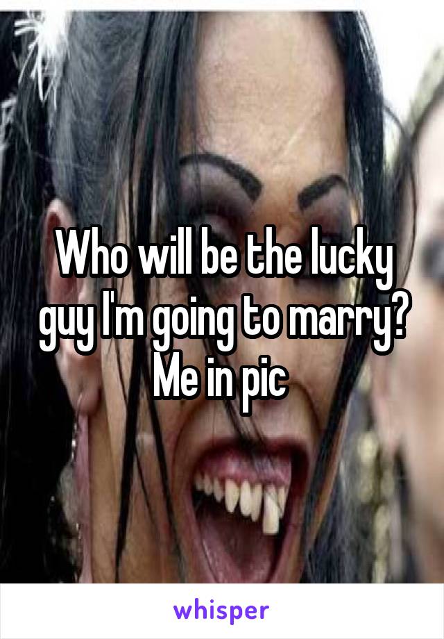 Who will be the lucky guy I'm going to marry?
Me in pic 