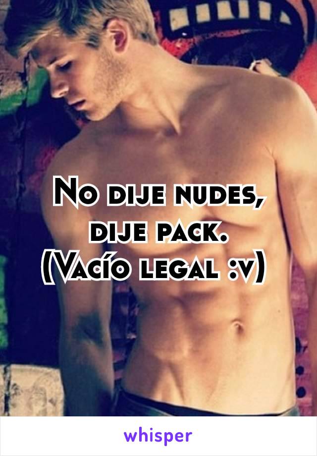 No dije nudes, dije pack.
(Vacío legal :v) 