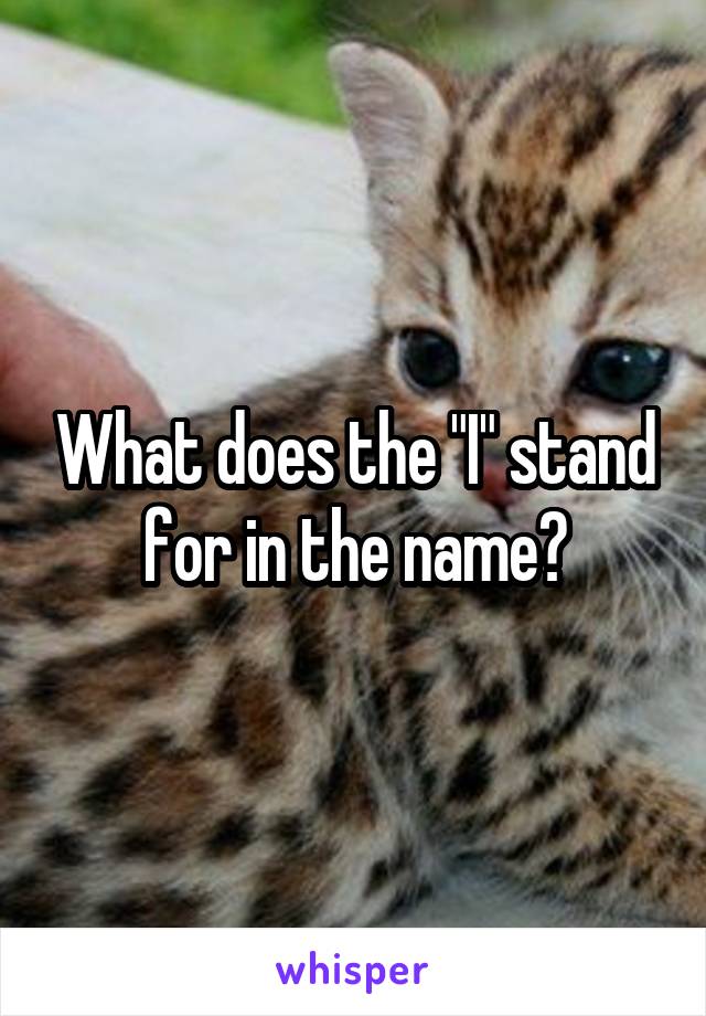 What does the "I" stand for in the name?