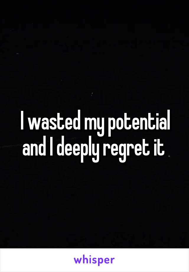 I wasted my potential and I deeply regret it 