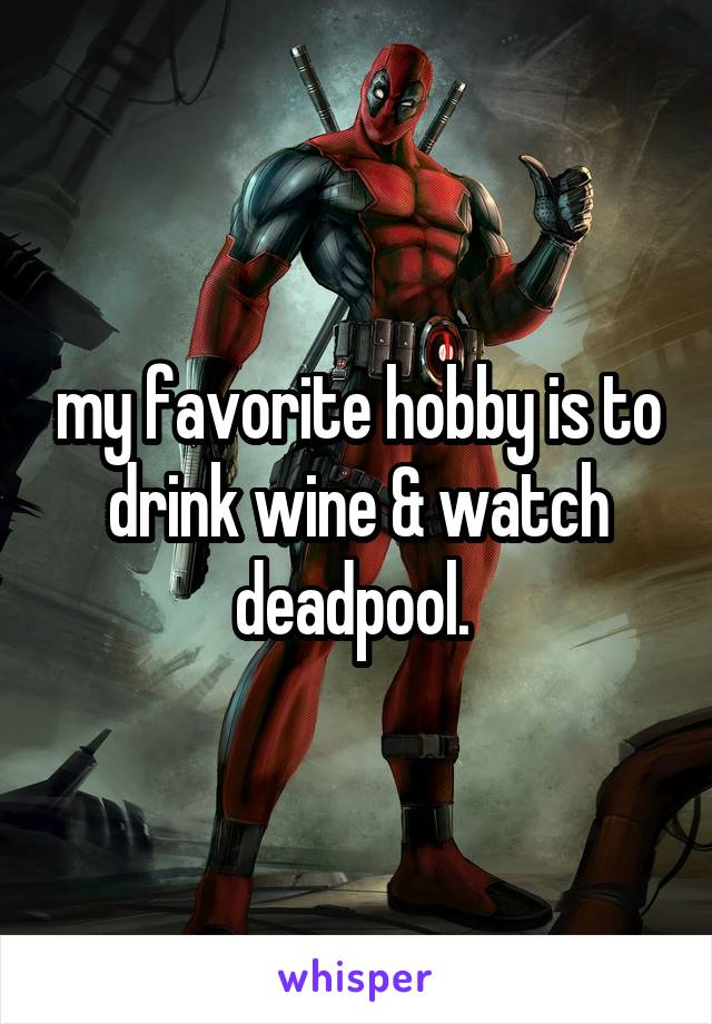 my favorite hobby is to drink wine & watch deadpool. 