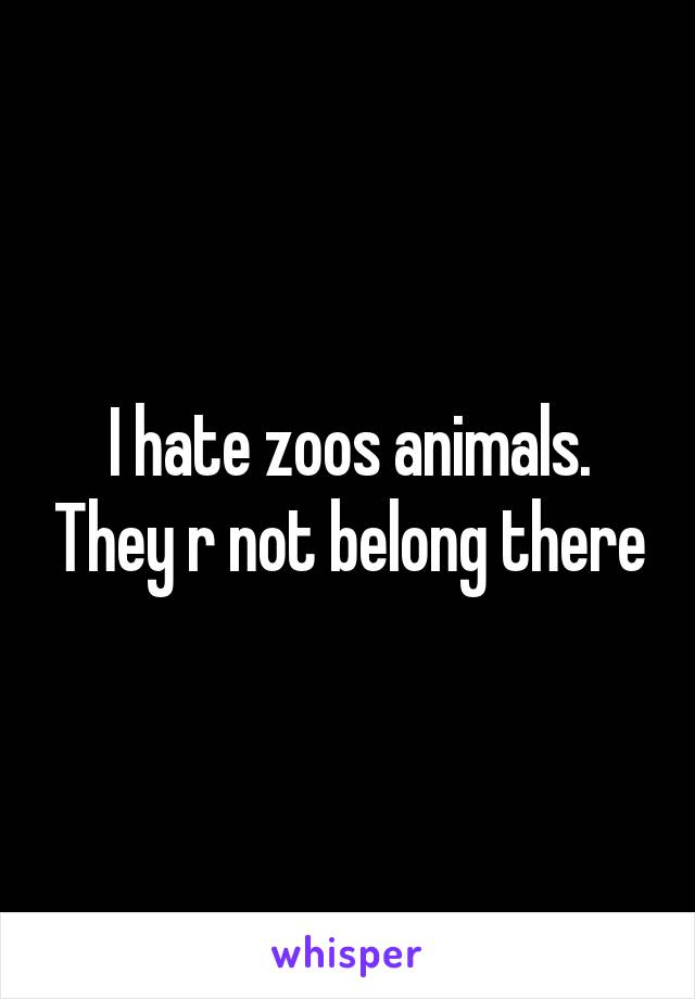 I hate zoos animals. They r not belong there