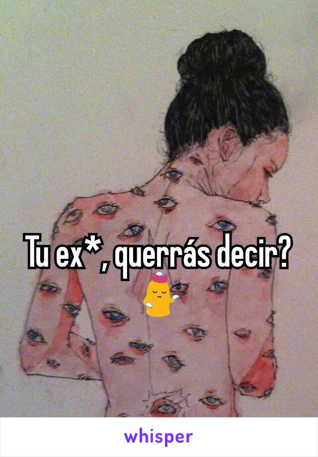 Tu ex*, querrás decir? 💁