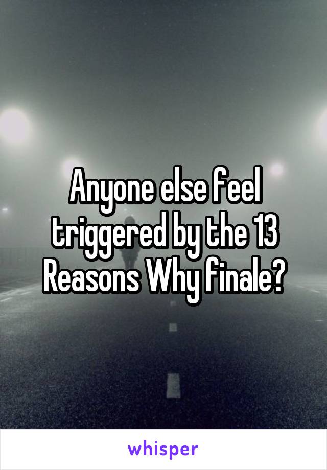 Anyone else feel triggered by the 13 Reasons Why finale?