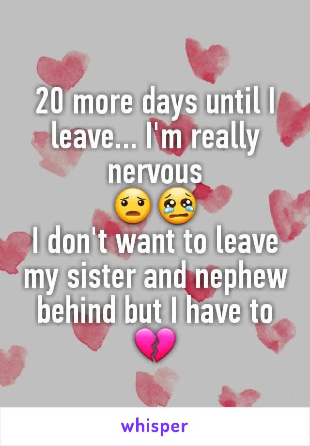 20 more days until I leave... I'm really nervous
😦😢
I don't want to leave my sister and nephew behind but I have to 💔