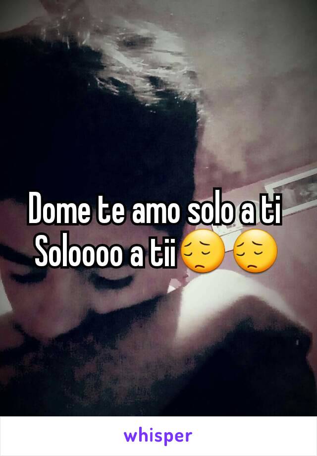 Dome te amo solo a ti 
Soloooo a tii😔😔