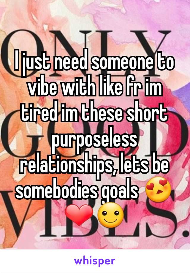 I just need someone to vibe with like fr im tired im these short purposeless relationships, lets be somebodies goals 😍❤☺