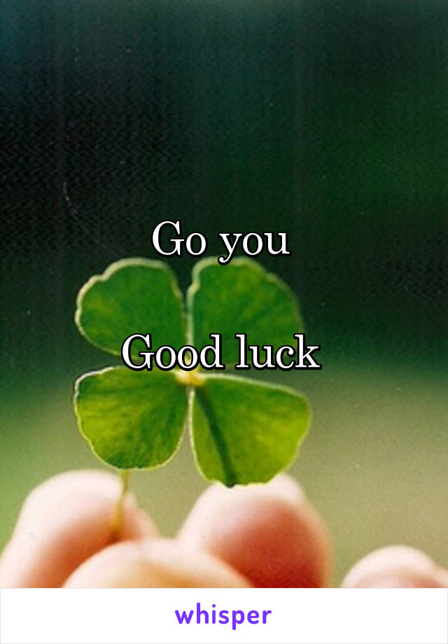 Go you 

Good luck 
