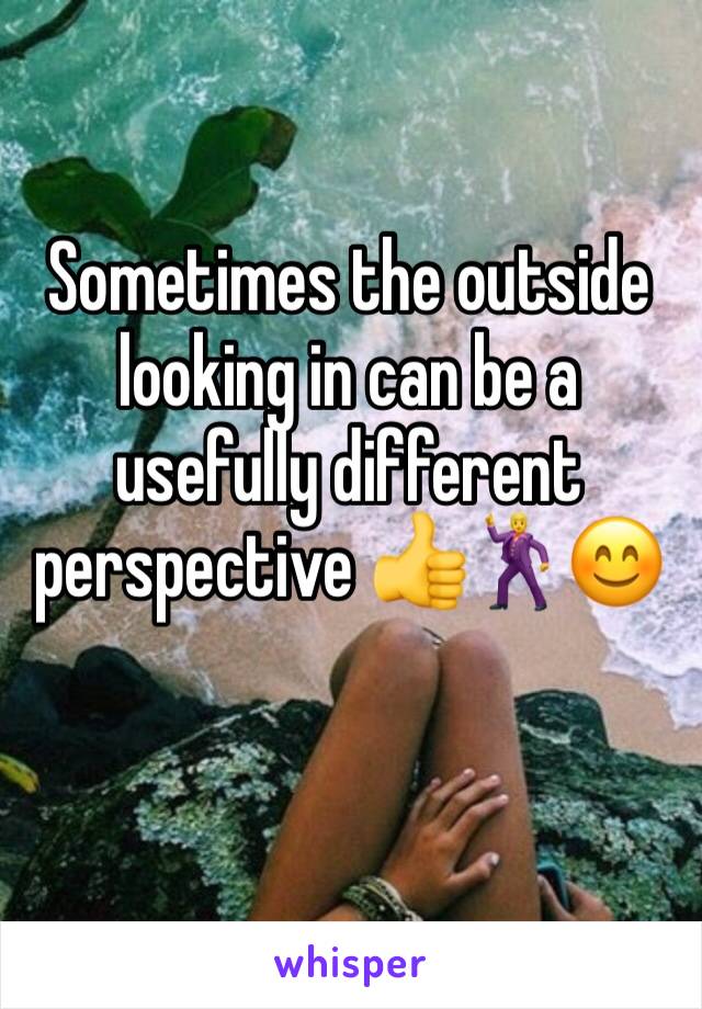 Sometimes the outside looking in can be a usefully different perspective 👍🕺😊