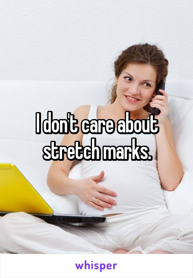 I don't care about stretch marks.