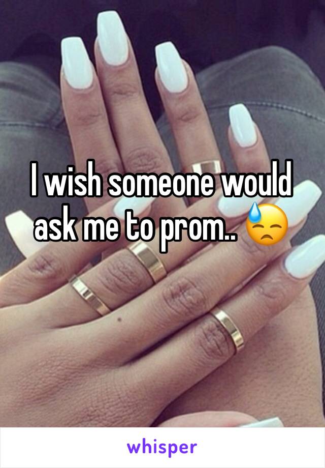 I wish someone would ask me to prom.. 😓