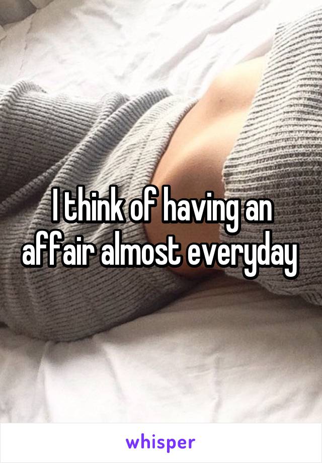 I think of having an affair almost everyday 