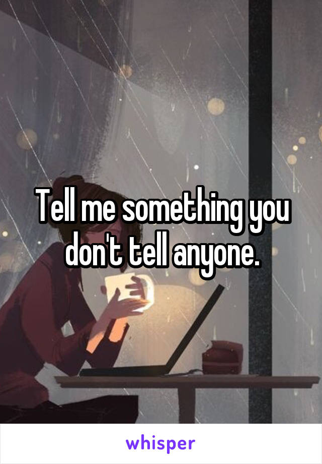 Tell me something you don't tell anyone.