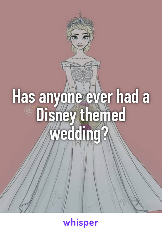 Has anyone ever had a Disney themed wedding? 