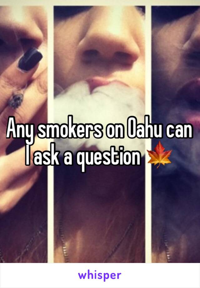 Any smokers on Oahu can I ask a question 🍁