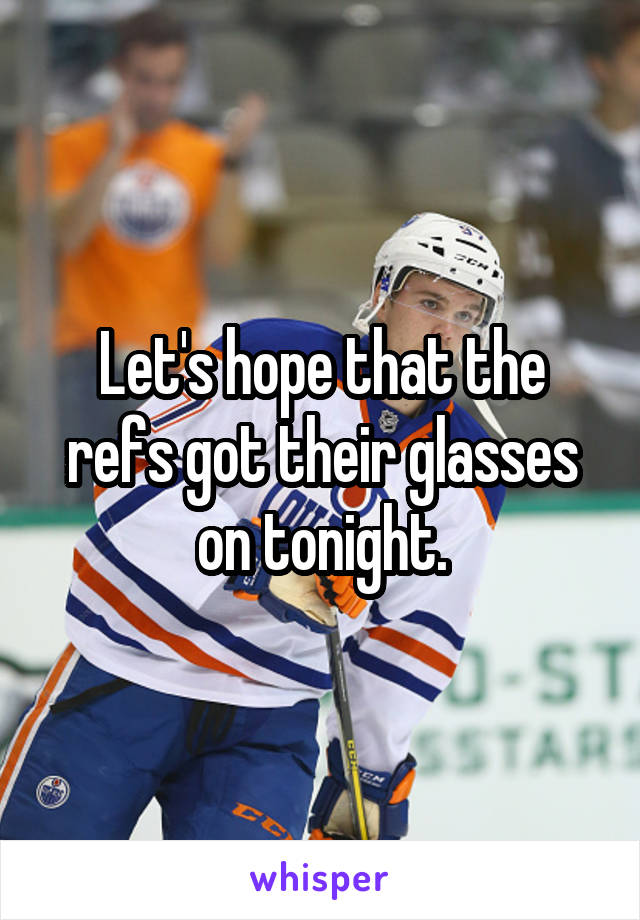 Let's hope that the refs got their glasses on tonight.