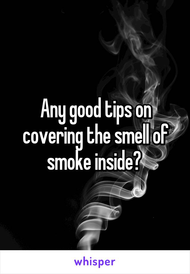 Any good tips on covering the smell of smoke inside? 