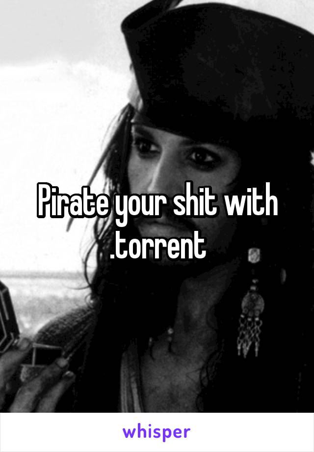 Pirate your shit with .torrent