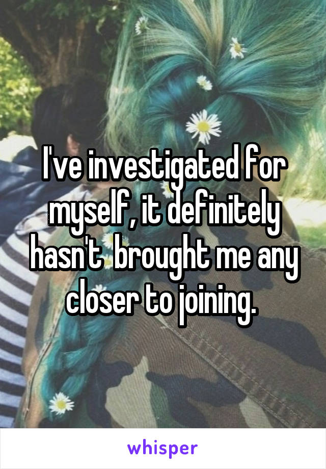 I've investigated for myself, it definitely hasn't  brought me any closer to joining. 