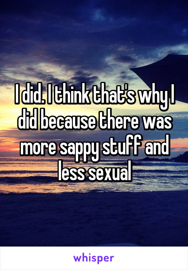 I did. I think that's why I did because there was more sappy stuff and less sexual