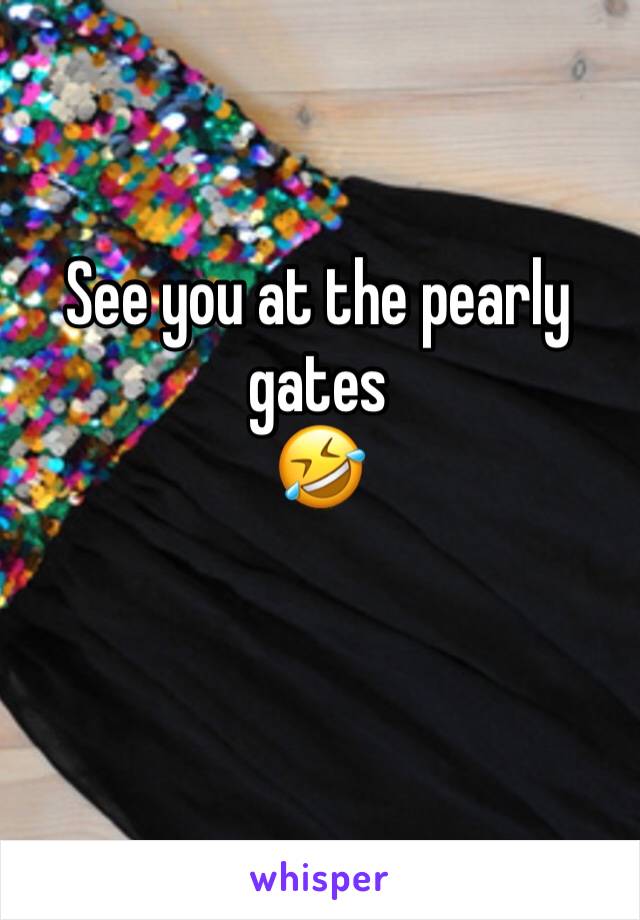 See you at the pearly gates
🤣