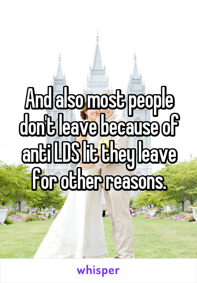 And also most people don't leave because of anti LDS lit they leave for other reasons.