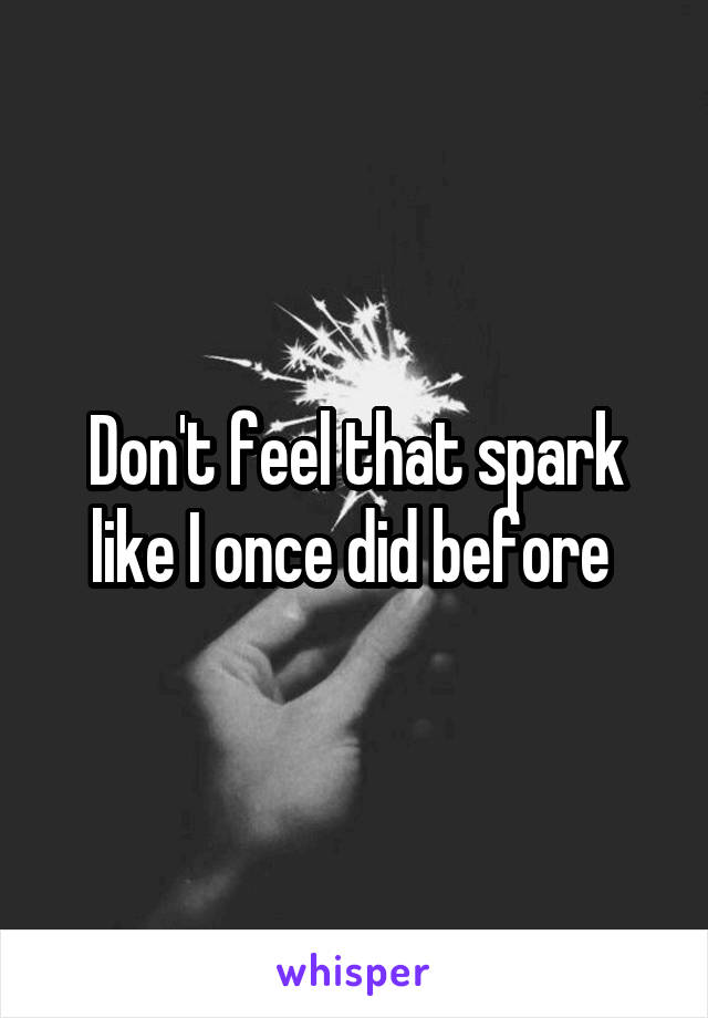 Don't feel that spark like I once did before 