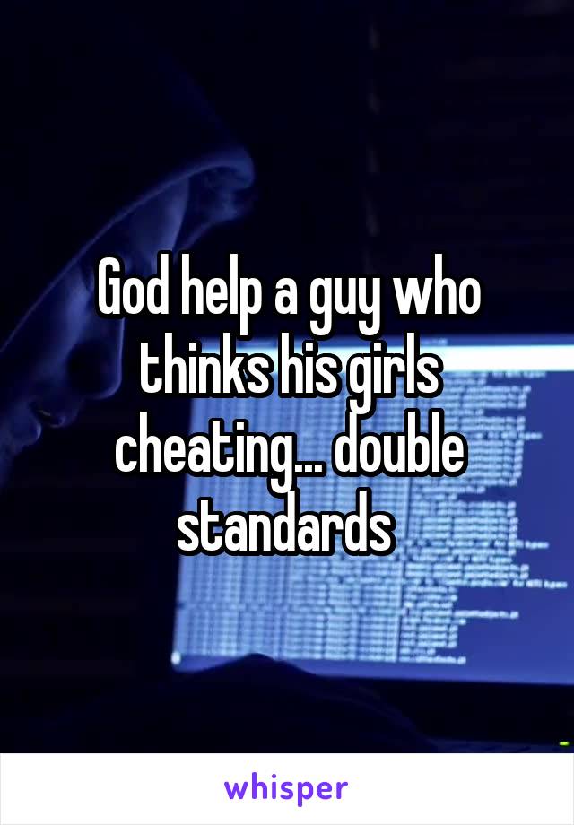 God help a guy who thinks his girls cheating... double standards 