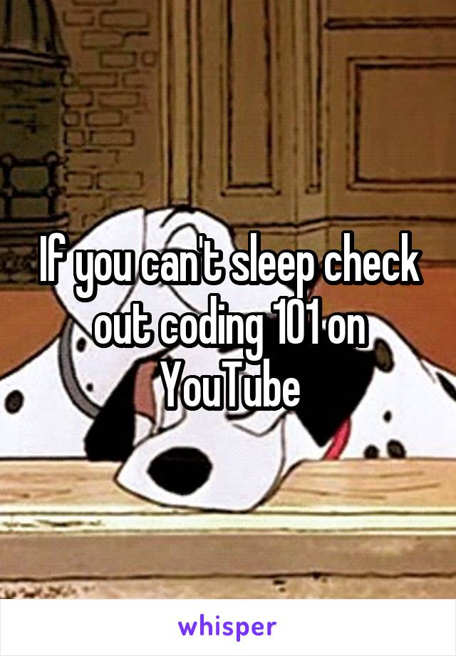 If you can't sleep check out coding 101 on YouTube