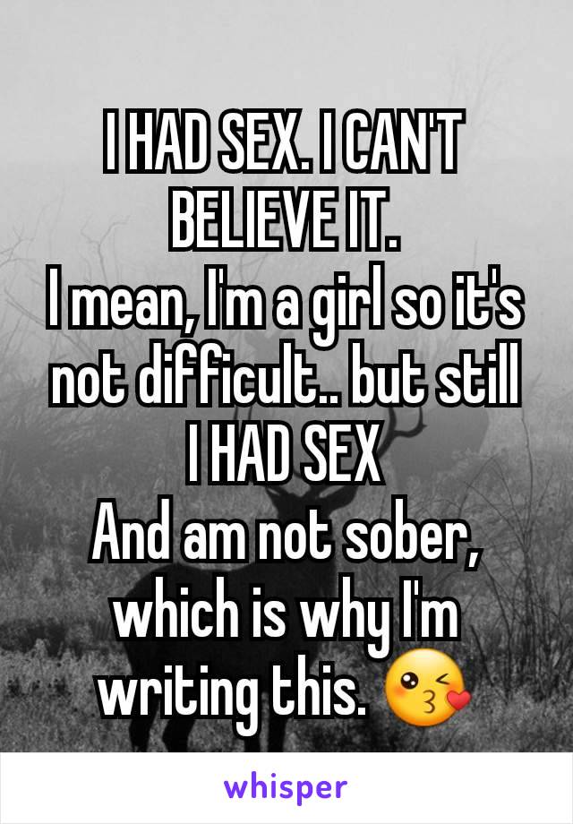 I HAD SEX. I CAN'T BELIEVE IT.
I mean, I'm a girl so it's not difficult.. but still
I HAD SEX
And am not sober, which is why I'm writing this. 😘