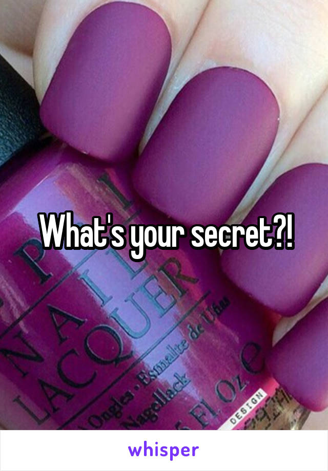 What's your secret?!