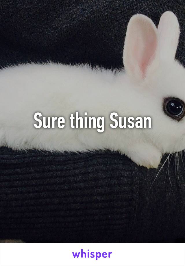 Sure thing Susan
