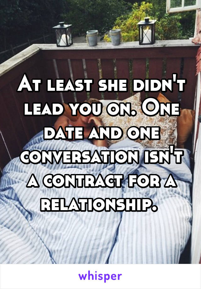 At least she didn't lead you on. One date and one conversation isn't a contract for a relationship. 